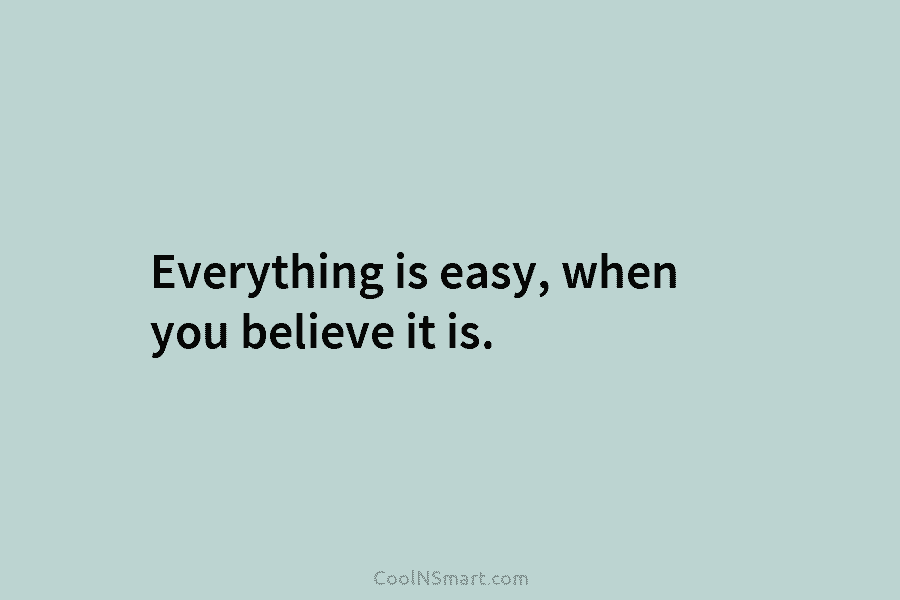 Everything is easy, when you believe it is.