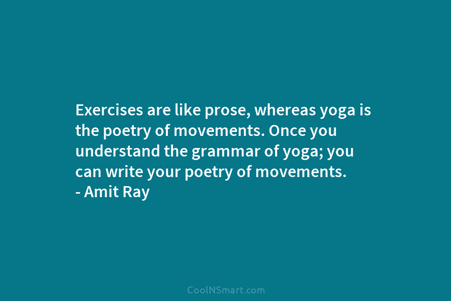 Exercises are like prose, whereas yoga is the poetry of movements. Once you understand the grammar of yoga; you can...