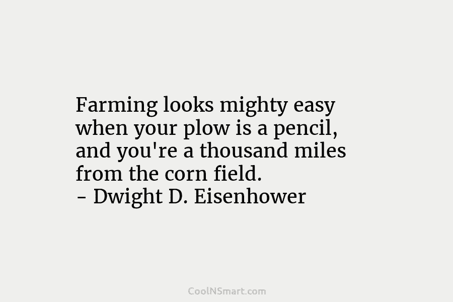 Farming looks mighty easy when your plow is a pencil, and you’re a thousand miles from the corn field. –...