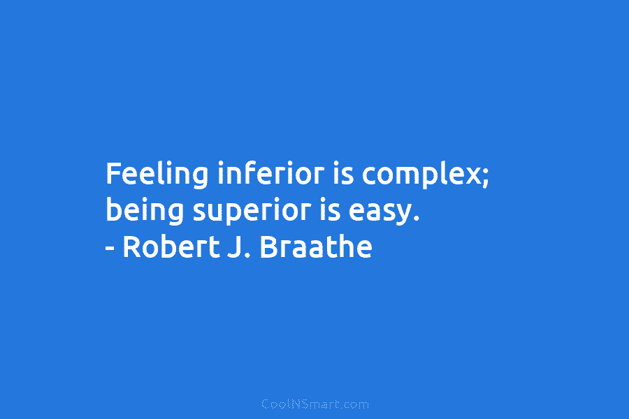 Feeling inferior is complex; being superior is easy. – Robert J. Braathe