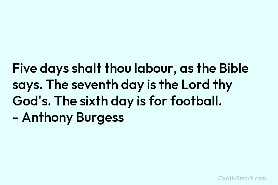 Five days shalt thou labour, as the Bible says. The seventh day is the Lord...