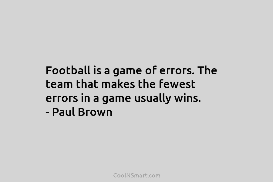 Football is a game of errors. The team that makes the fewest errors in a game usually wins. – Paul...