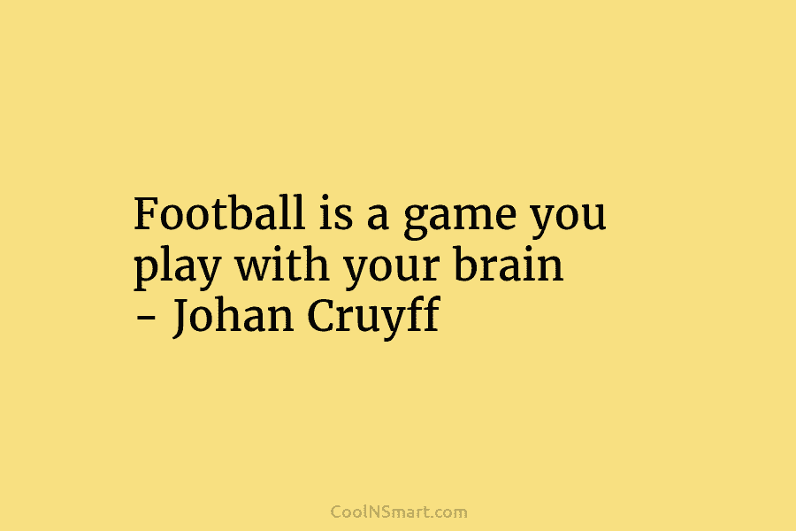 Football is a game you play with your brain – Johan Cruyff