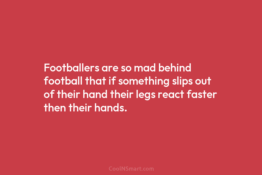 Footballers are so mad behind football that if something slips out of their hand their...