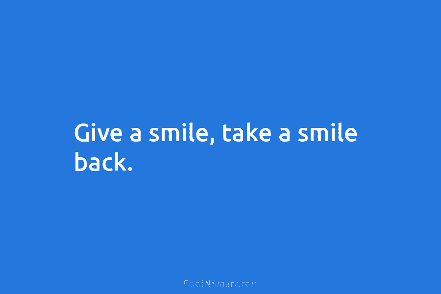 Give a smile, take a smile back.