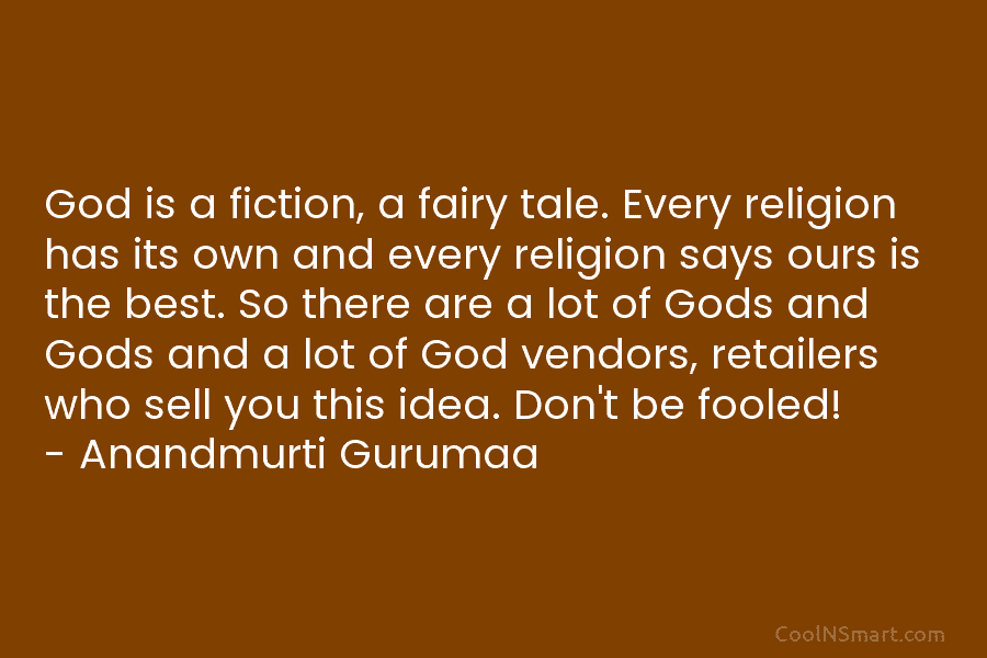 God is a fiction, a fairy tale. Every religion has its own and every religion says ours is the best....