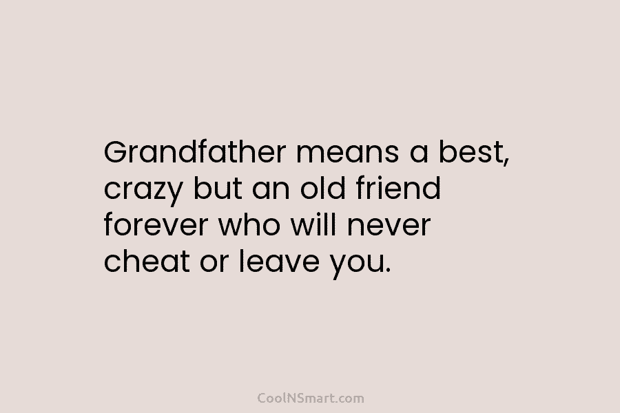 Grandfather means a best, crazy but an old friend forever who will never cheat or leave you.