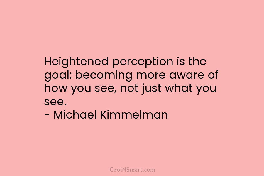 Heightened perception is the goal: becoming more aware of how you see, not just what...