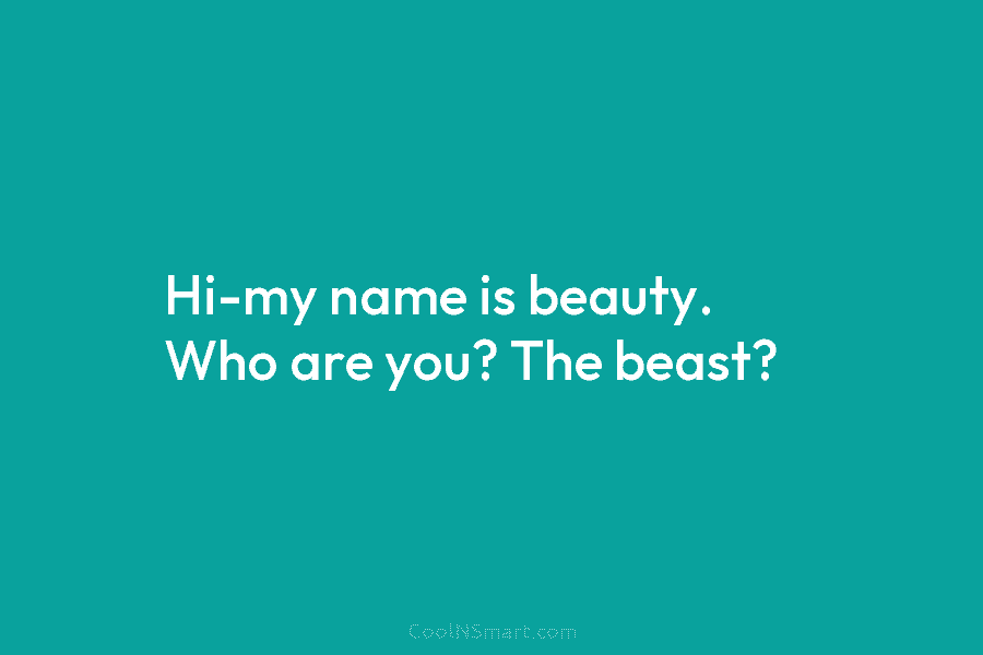 Hi-my name is beauty. Who are you? The beast?