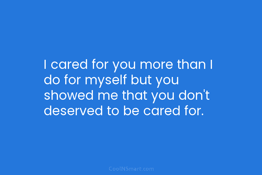 I cared for you more than I do for myself but you showed me that...