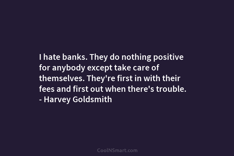 I hate banks. They do nothing positive for anybody except take care of themselves. They’re...