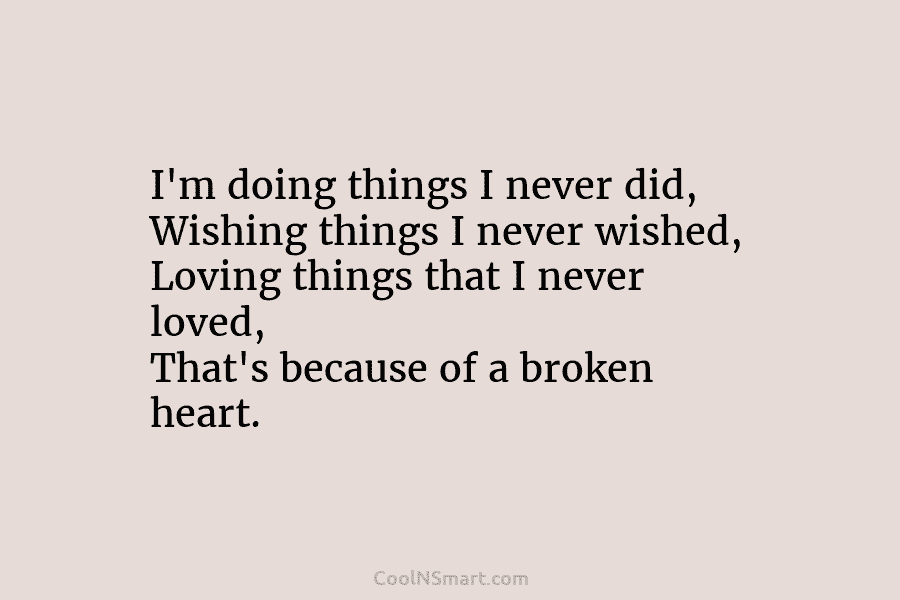 I’m doing things I never did, Wishing things I never wished, Loving things that I...