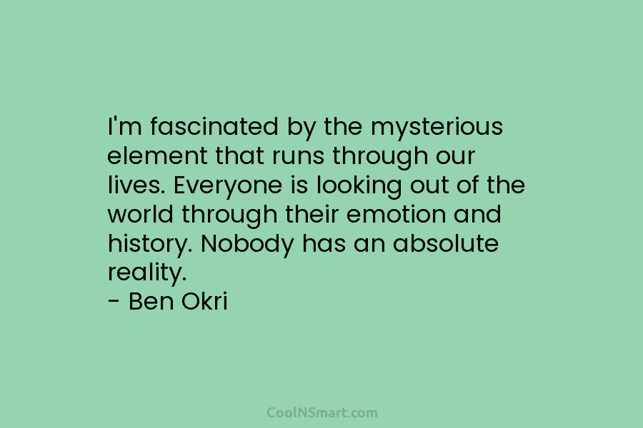 I’m fascinated by the mysterious element that runs through our lives. Everyone is looking out of the world through their...
