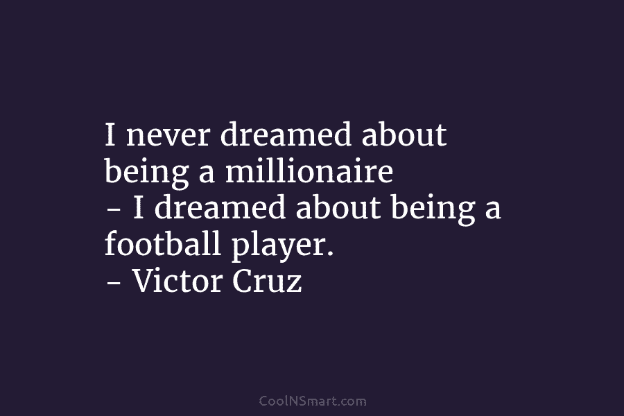 I never dreamed about being a millionaire – I dreamed about being a football player....