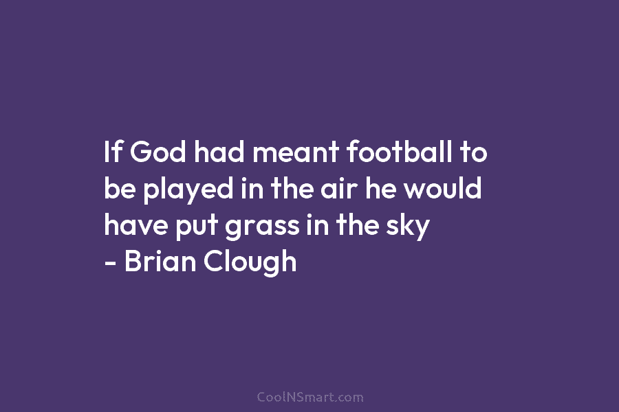 If God had meant football to be played in the air he would have put...