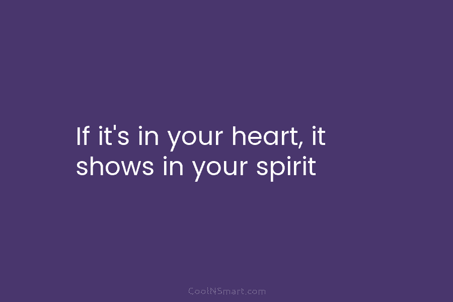 If it’s in your heart, it shows in your spirit