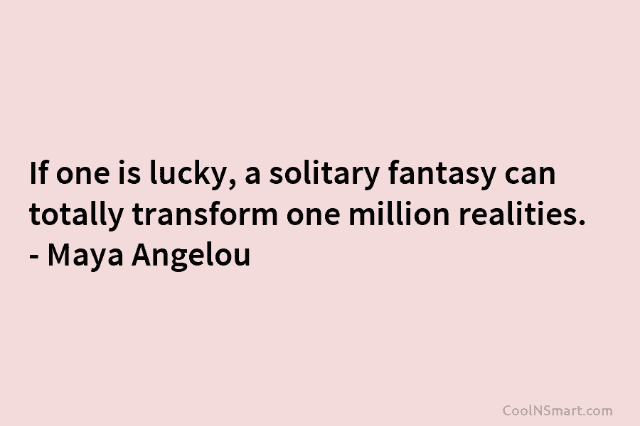 If one is lucky, a solitary fantasy can totally transform one million realities. – Maya...