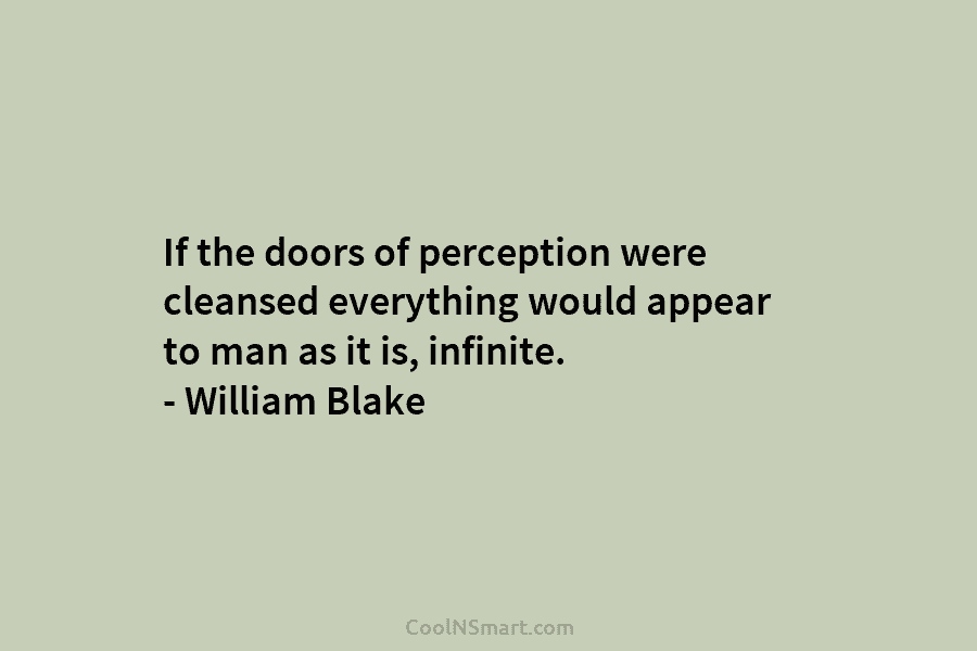 If the doors of perception were cleansed everything would appear to man as it is,...