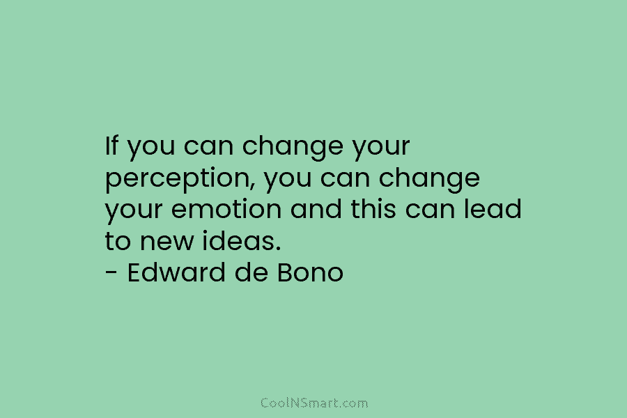 If you can change your perception, you can change your emotion and this can lead to new ideas. – Edward...
