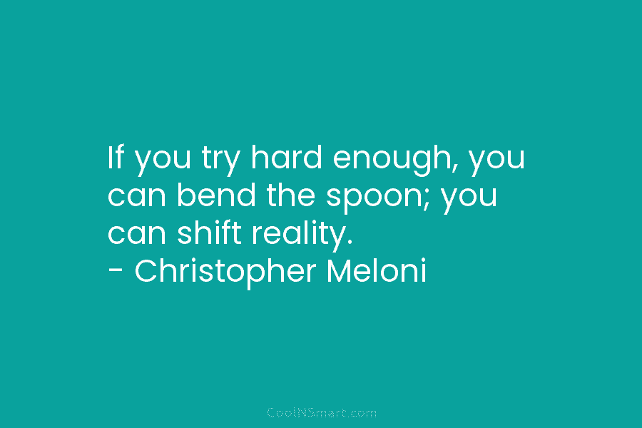 If you try hard enough, you can bend the spoon; you can shift reality. –...