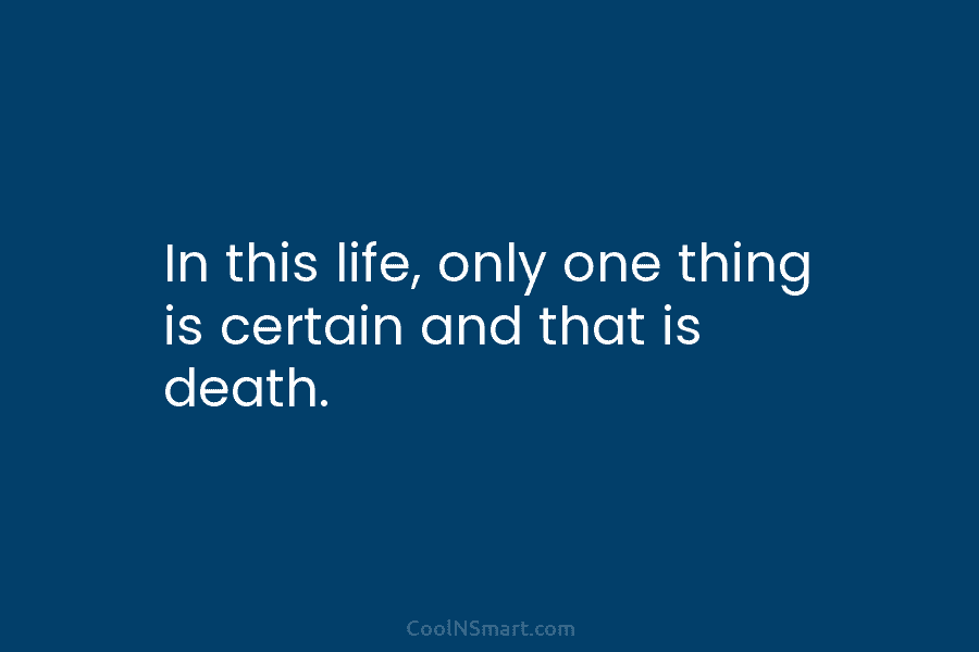 In this life, only one thing is certain and that is death.