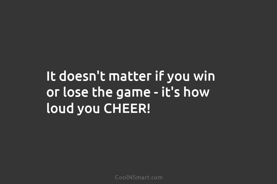 It doesn’t matter if you win or lose the game – it’s how loud you...