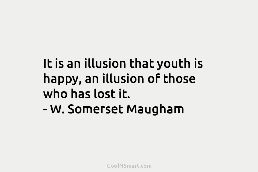 It is an illusion that youth is happy, an illusion of those who has lost...
