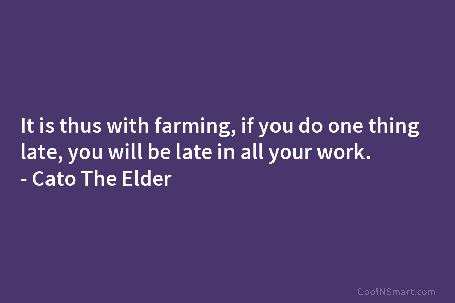 It is thus with farming, if you do one thing late, you will be late in all your work. –...