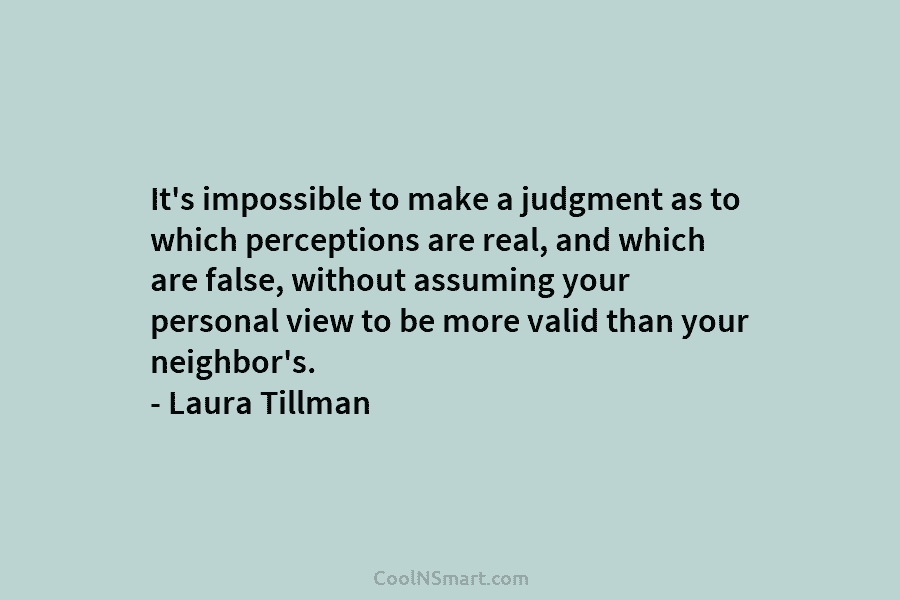 It’s impossible to make a judgment as to which perceptions are real, and which are...