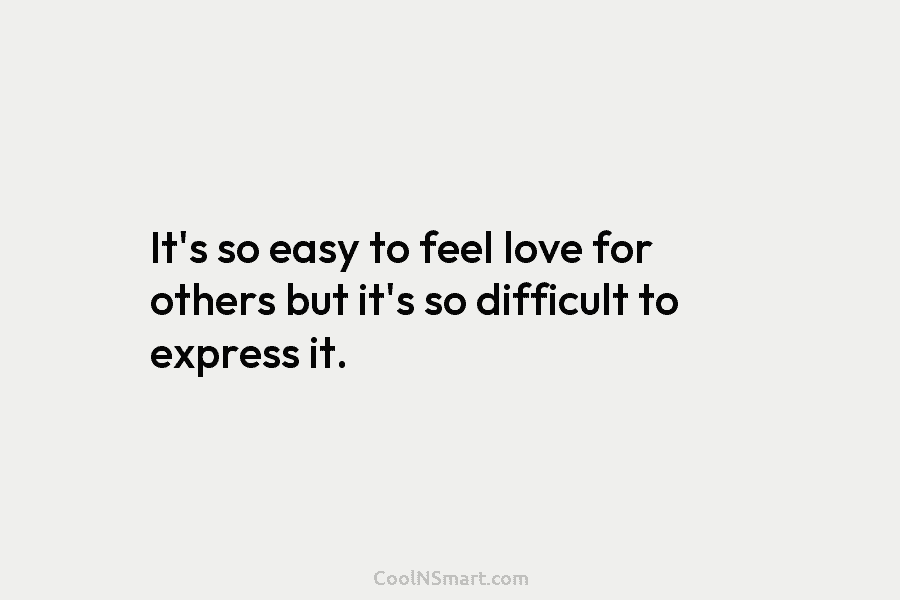 It’s so easy to feel love for others but it’s so difficult to express it.