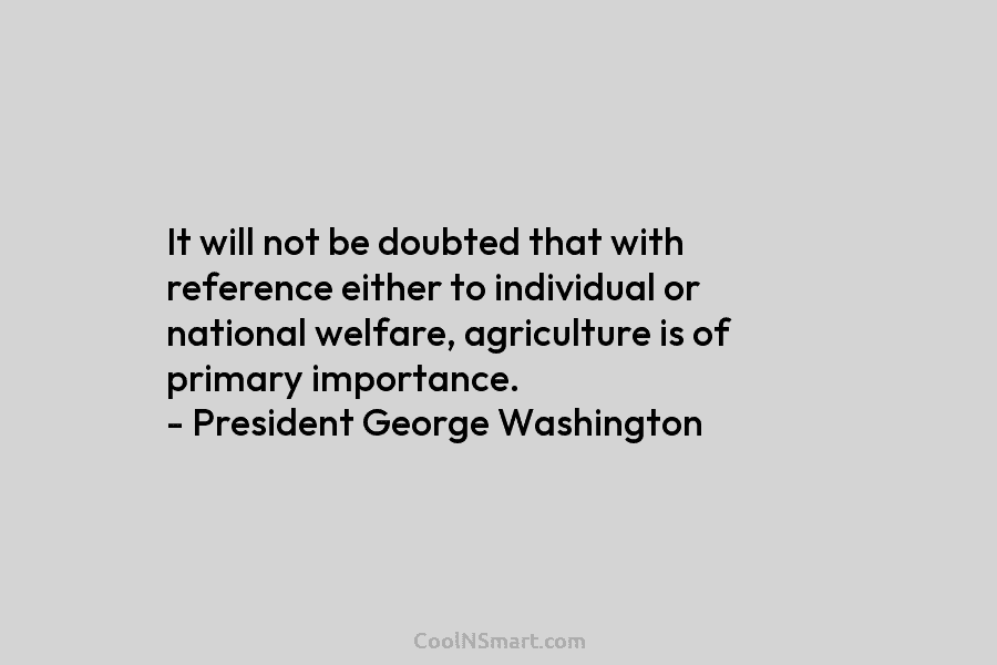 It will not be doubted that with reference either to individual or national welfare, agriculture is of primary importance. –...