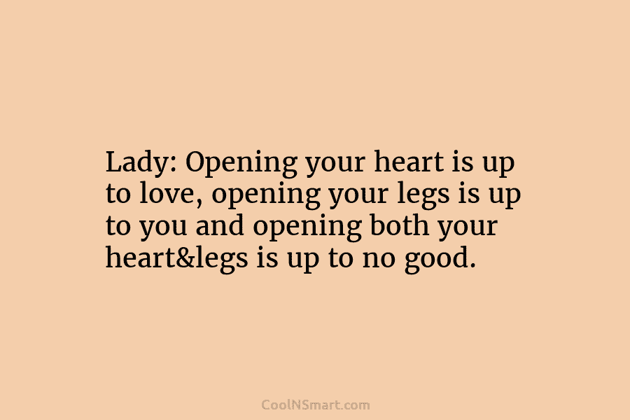 Lady: Opening your heart is up to love, opening your legs is up to you and opening both your heart&legs...