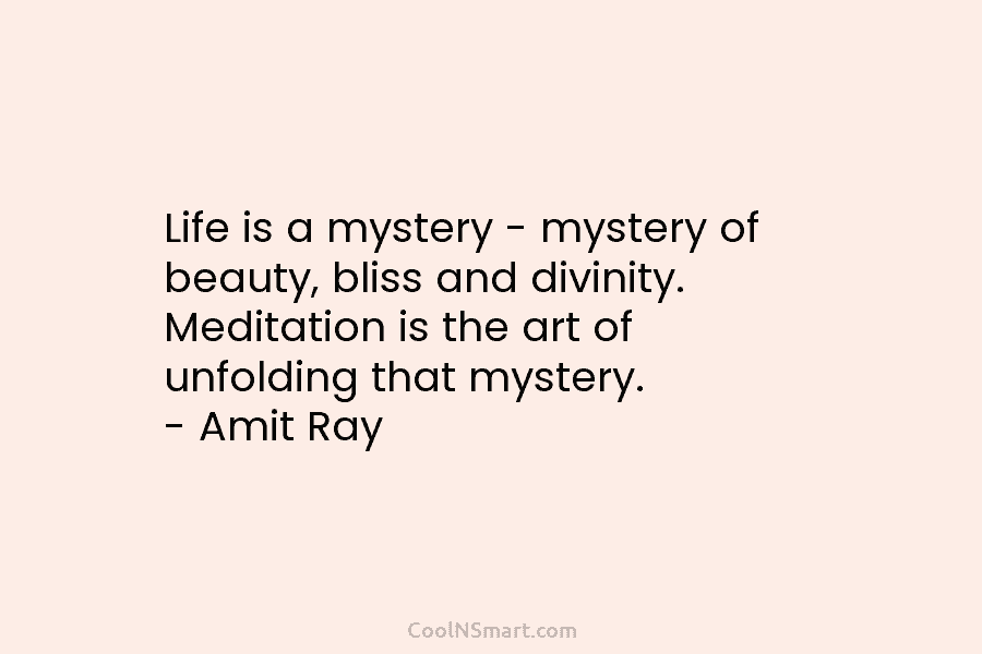 Life is a mystery – mystery of beauty, bliss and divinity. Meditation is the art of unfolding that mystery. –...