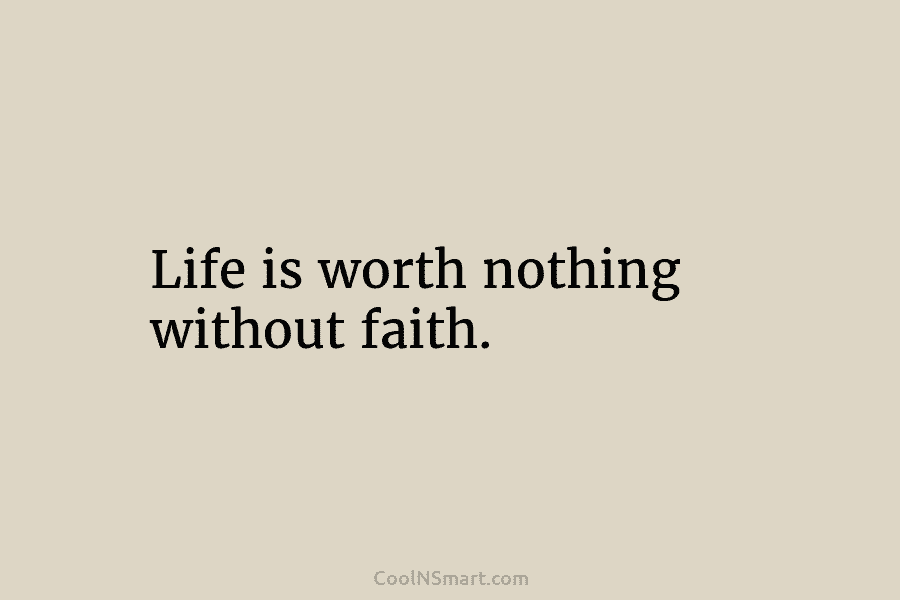 Life is worth nothing without faith.