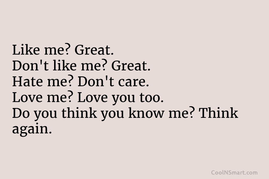 Like me? Great. Don’t like me? Great. Hate me? Don’t care. Love me? Love you...