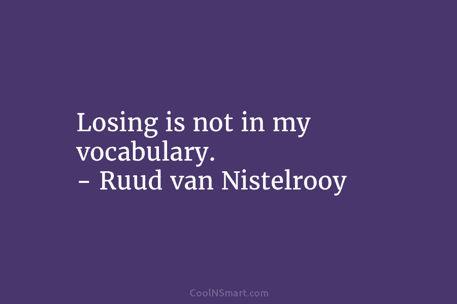 Losing is not in my vocabulary. – Ruud van Nistelrooy