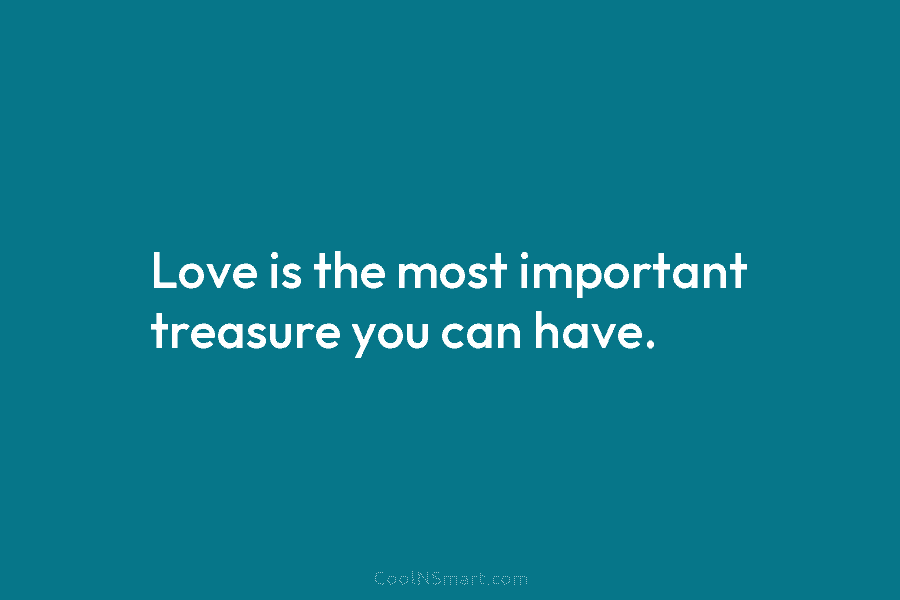 Love is the most important treasure you can have.