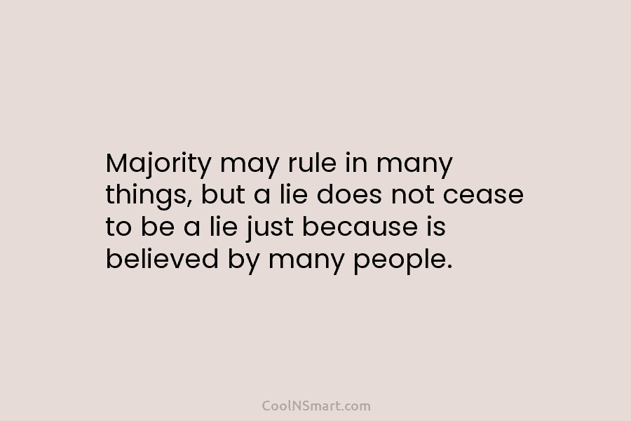 Majority may rule in many things, but a lie does not cease to be a...