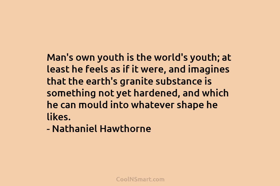 Man’s own youth is the world’s youth; at least he feels as if it were,...