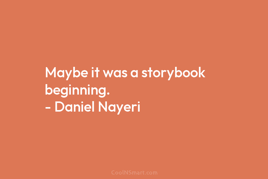 Maybe it was a storybook beginning. – Daniel Nayeri
