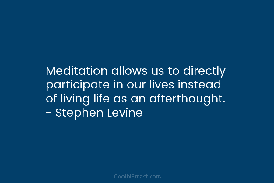 Meditation allows us to directly participate in our lives instead of living life as an...