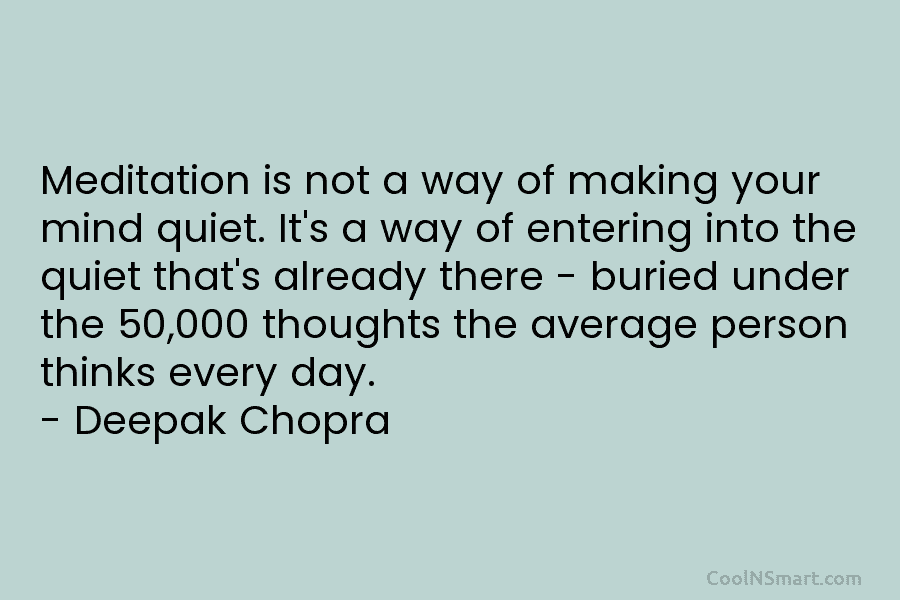 Meditation is not a way of making your mind quiet. It’s a way of entering...