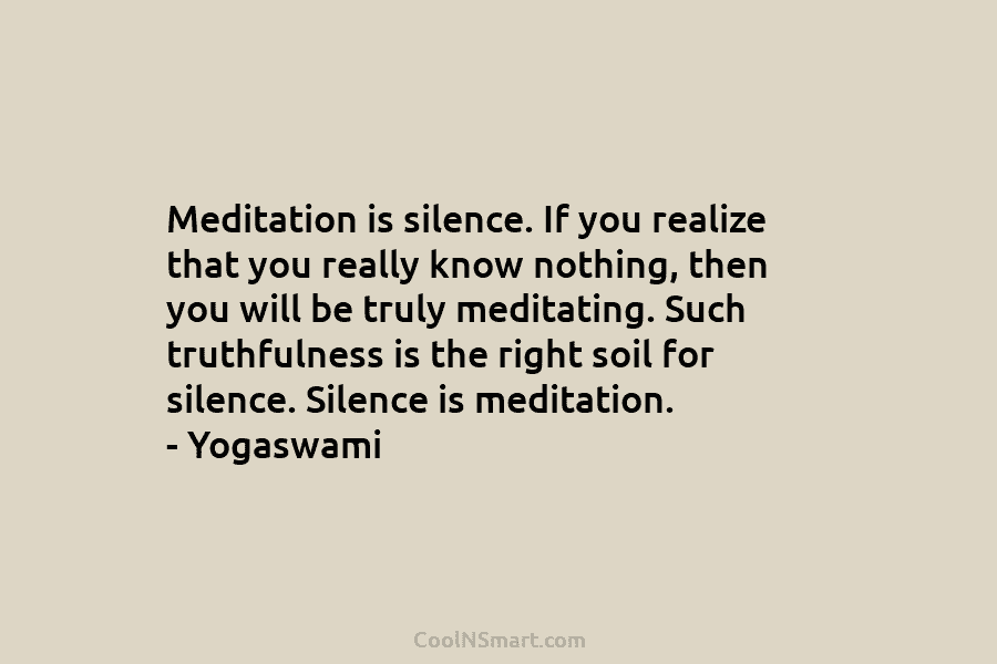 Meditation is silence. If you realize that you really know nothing, then you will be truly meditating. Such truthfulness is...