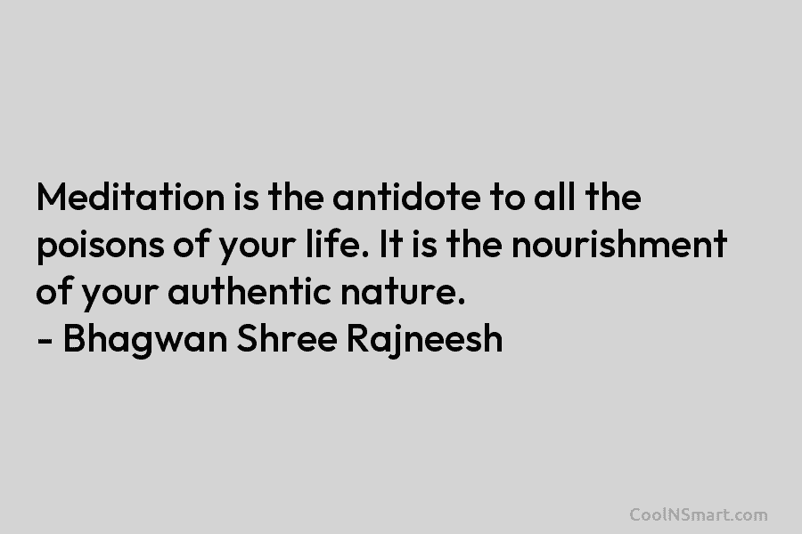 Meditation is the antidote to all the poisons of your life. It is the nourishment of your authentic nature. –...