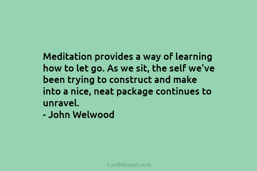 Meditation provides a way of learning how to let go. As we sit, the self we’ve been trying to construct...