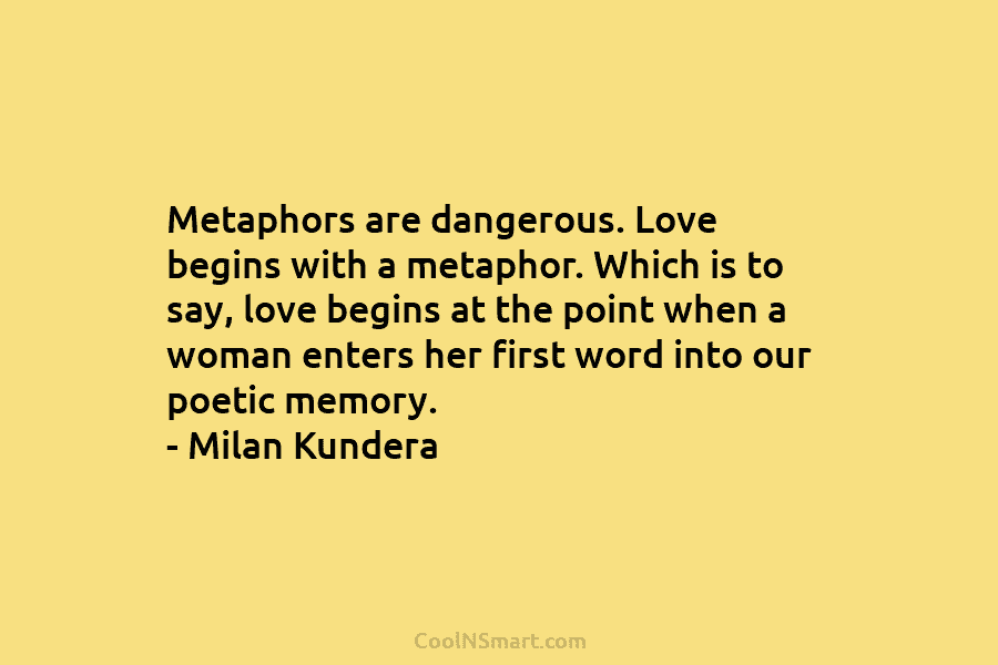 Metaphors are dangerous. Love begins with a metaphor. Which is to say, love begins at...