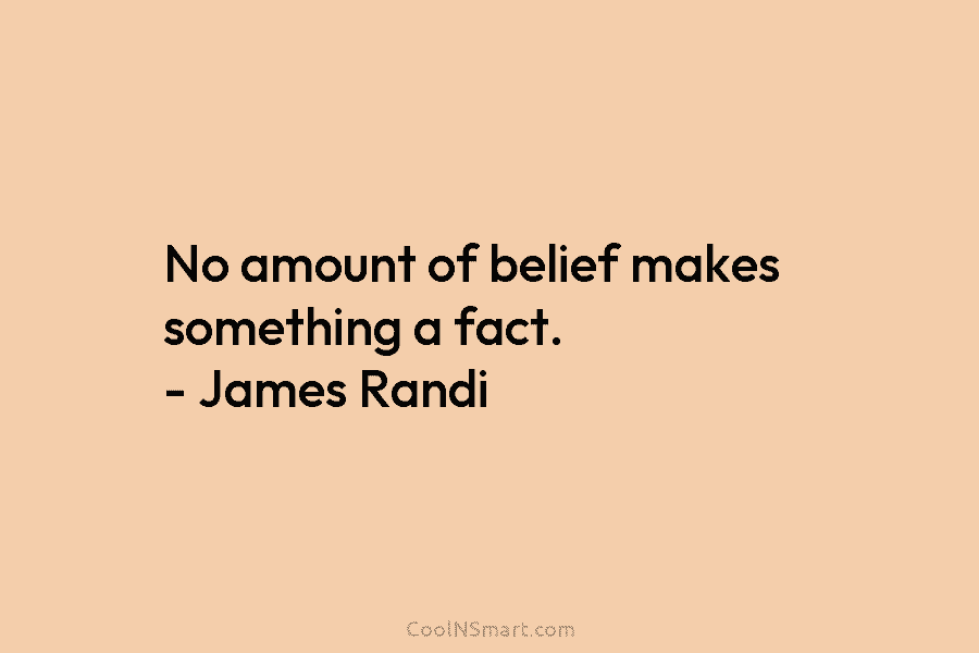 No amount of belief makes something a fact. – James Randi