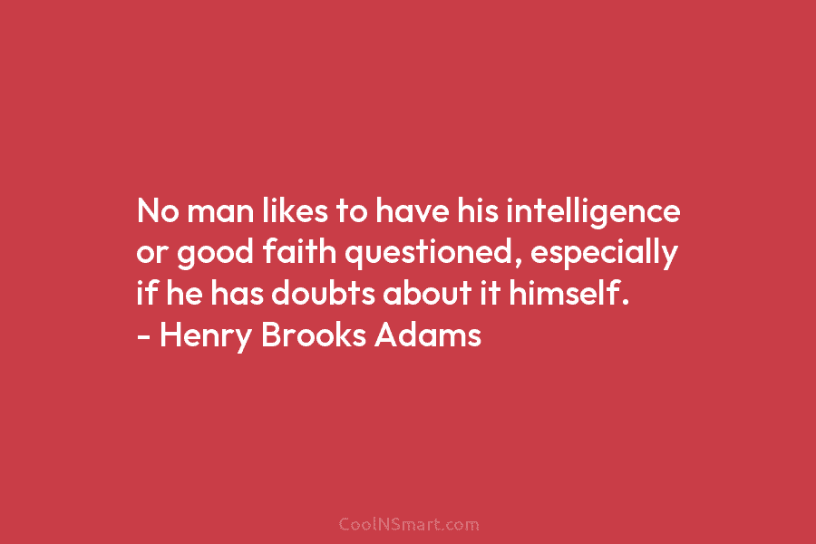 No man likes to have his intelligence or good faith questioned, especially if he has...
