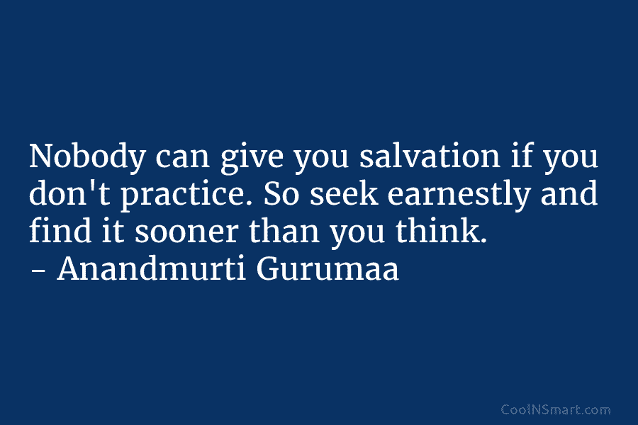 Nobody can give you salvation if you don’t practice. So seek earnestly and find it sooner than you think. –...