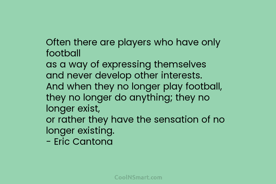 Often there are players who have only football as a way of expressing themselves and...